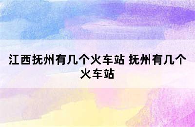 江西抚州有几个火车站 抚州有几个火车站